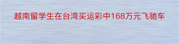 越南留学生在台湾买运彩中168万元飞驰车