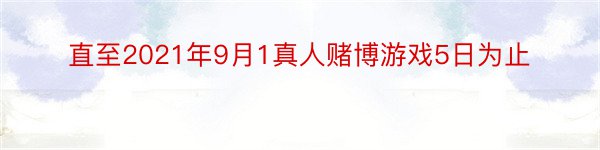 直至2021年9月1真人赌博游戏5日为止