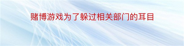 赌博游戏为了躲过相关部门的耳目