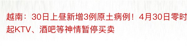 越南：30日上昼新增3例原土病例！4月30日零时起KTV、酒吧等神情暂停买卖