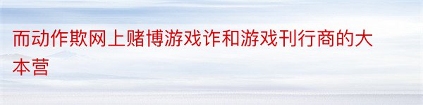 而动作欺网上赌博游戏诈和游戏刊行商的大本营