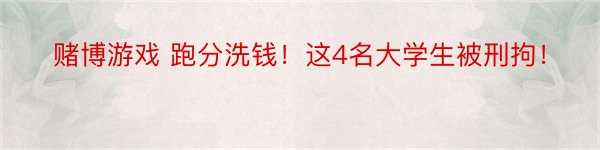 赌博游戏 跑分洗钱！这4名大学生被刑拘！