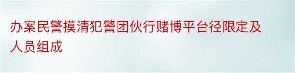 办案民警摸清犯警团伙行赌博平台径限定及人员组成