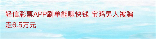 轻信彩票APP刷单能赚快钱 宝鸡男人被骗走6.5万元