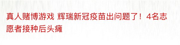 真人赌博游戏 辉瑞新冠疫苗出问题了！4名志愿者接种后头瘫