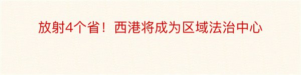 放射4个省！西港将成为区域法治中心