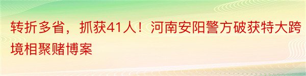 转折多省，抓获41人！河南安阳警方破获特大跨境相聚赌博案