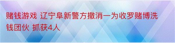 赌钱游戏 辽宁阜新警方撤消一为收罗赌博洗钱团伙 抓获4人