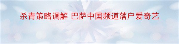 杀青策略调解 巴萨中国频道落户爱奇艺