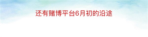 还有赌博平台6月初的沿途