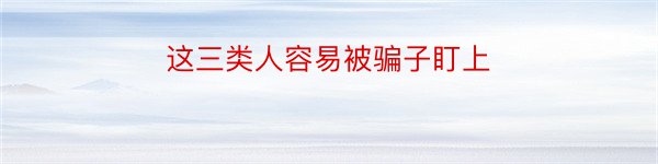 这三类人容易被骗子盯上