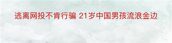 逃离网投不肯行骗 21岁中国男孩流浪金边