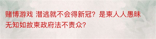 赌博游戏 潜逃就不会得新冠？是柬人人愚昧无知如故柬政府法不责众？