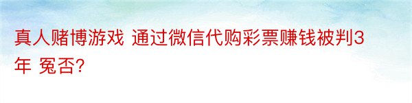 真人赌博游戏 通过微信代购彩票赚钱被判3年 冤否？