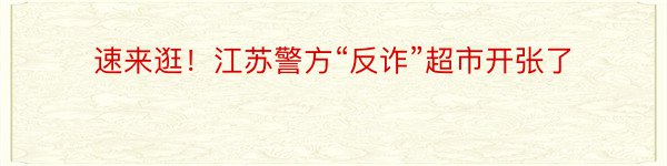 速来逛！江苏警方“反诈”超市开张了