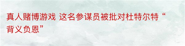 真人赌博游戏 这名参谋员被批对杜特尔特 “背义负恩”