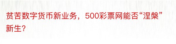 贫苦数字货币新业务，500彩票网能否“涅槃”新生？