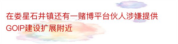 在娄星石井镇还有一赌博平台伙人涉嫌提供GOIP建设扩展附近