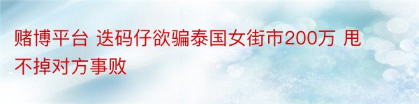 赌博平台 迭码仔欲骗泰国女街市200万 甩不掉对方事败