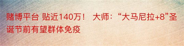 赌博平台 贴近140万！ 大师：“大马尼拉+8”圣诞节前有望群体免疫