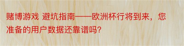 赌博游戏 避坑指南——欧洲杯行将到来，您准备的用户数据还靠谱吗？