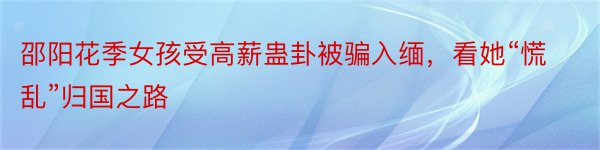 邵阳花季女孩受高薪蛊卦被骗入缅，看她“慌乱”归国之路