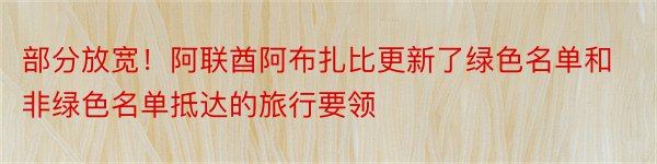 部分放宽！阿联酋阿布扎比更新了绿色名单和非绿色名单抵达的旅行要领