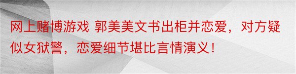 网上赌博游戏 郭美美文书出柜并恋爱，对方疑似女狱警，恋爱细节堪比言情演义！