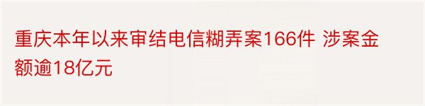 重庆本年以来审结电信糊弄案166件 涉案金额逾18亿元
