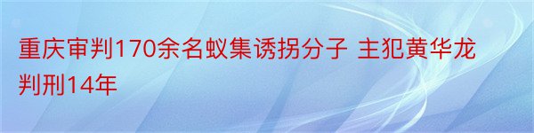 重庆审判170余名蚁集诱拐分子 主犯黄华龙判刑14年