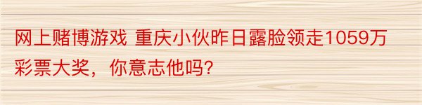 网上赌博游戏 重庆小伙昨日露脸领走1059万彩票大奖，你意志他吗？