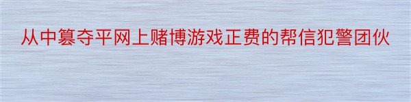 从中篡夺平网上赌博游戏正费的帮信犯警团伙