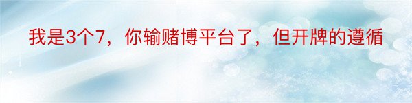 我是3个7，你输赌博平台了，但开牌的遵循