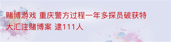 赌博游戏 重庆警方过程一年多探员破获特大汇注赌博案 逮111人