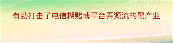 有劲打击了电信糊赌博平台弄源流的黑产业