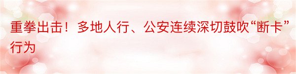 重拳出击！多地人行、公安连续深切鼓吹“断卡”行为