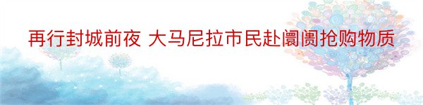 再行封城前夜 大马尼拉市民赴阛阓抢购物质