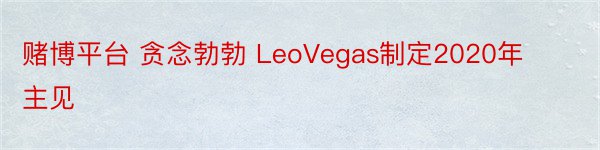 赌博平台 贪念勃勃 LeoVegas制定2020年主见