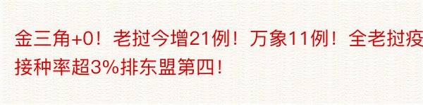 金三角+0！老挝今增21例！万象11例！全老挝疫苗接种率超3%排东盟第四！