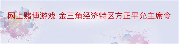 网上赌博游戏 金三角经济特区方正平允主席令