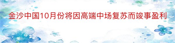 金沙中国10月份将因高端中场复苏而竣事盈利