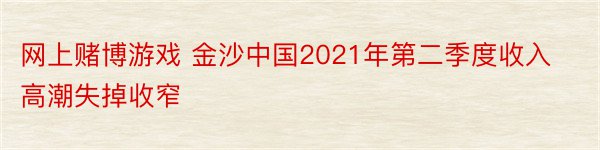 网上赌博游戏 金沙中国2021年第二季度收入高潮失掉收窄