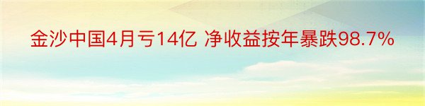 金沙中国4月亏14亿 净收益按年暴跌98.7%