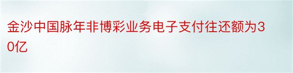 金沙中国脉年非博彩业务电子支付往还额为30亿