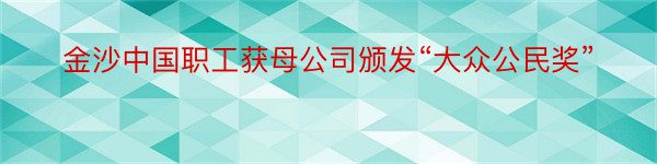 金沙中国职工获母公司颁发“大众公民奖”