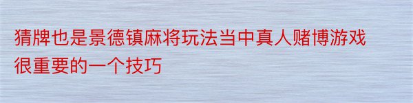 猜牌也是景德镇麻将玩法当中真人赌博游戏很重要的一个技巧