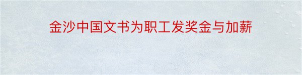 金沙中国文书为职工发奖金与加薪