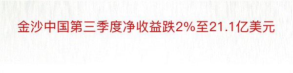 金沙中国第三季度净收益跌2%至21.1亿美元