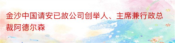 金沙中国请安已故公司创举人、主席兼行政总裁阿德尔森