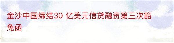 金沙中国缔结30 亿美元信贷融资第三次豁免函